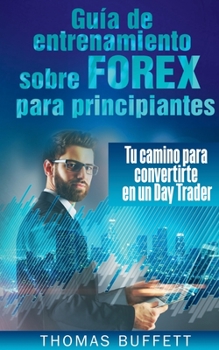 Paperback Guía de entrenamiento sobre FOREX para principiantes: Tu camino para convertirte en un Day Trader [Spanish] Book