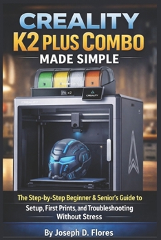 Paperback Creality K2 Plus Combo Made Simple: The Step-by-Step Beginner & Senior's Guide to Setup, First Prints, and Troubleshooting Without Stress Book