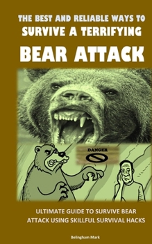 Paperback The Best and Reliable Ways to Survive a Terrifying Bear Attack: Ultimate Guide to Survive Bear Attack Using Skillful Survival Hacks Book