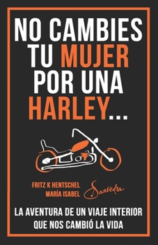 NO CAMBIES TU MUJER POR UNA HARLEY: LA AVENTURA DE UN VIAJE INTERIOR QUE NOS CAMBIÓ LA VIDA