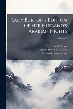 Lady Burton's Edition Of Her Husband's Arabian Nights: Translated Literally From The Arabic, Volume 5...