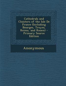 Paperback Cathedrals and Cloisters of the Isle de France (Including Bourges, Troyes, Reims, and Rouen) Book