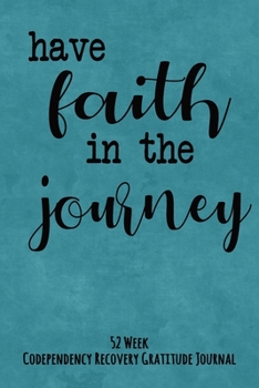 Paperback Have Faith In The Journey: 52 Week Codependency Recovery Gratitude Journal With Daily and Weekly Gratitude and Affirmations Book