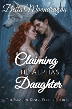 Claiming the Alpha's Daughter : The Vampire King's Feeder Book 1