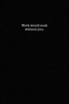 Work would suck without you.: Dot Grid Notebook for Coworkers