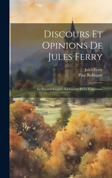 Hardcover Discours Et Opinions De Jules Ferry: Le Second Empire. La Guerre Et La Commune [French] Book