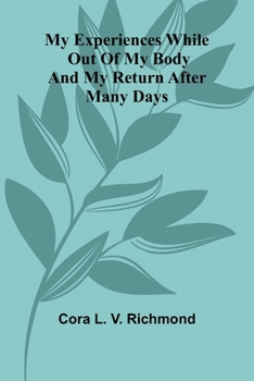 My Experiences While Out Of My Body: And My Return After Many Days