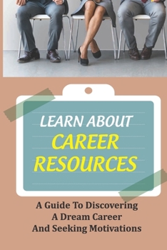 Paperback Learn About Career Resources: A Guide To Discovering A Dream Career And Seeking Motivations: Job Finding Guide Book