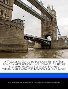 Paperback A Traveler's Guide to London: Fifteen Top London Attractions Including the British Museum, Madame Tussauds, Big Ben, Westminster Abby, the London Ey Book