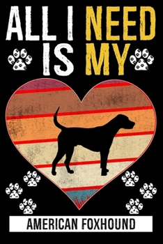 All I Need Is My AMERICAN FOXHOUND: Gifts For American Foxhound Dog Lovers - 116 Pages, 6 x 9, Matte Finish