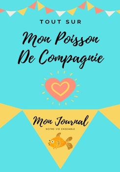 Tout Sur Mon Poisson De Compagnie: Mon Journal Notre Vie Ensemble