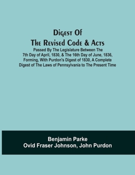 Paperback Digest Of The Revised Code & Acts Passed By The Legislature Between The 7Th Day Of April, 1830, & The 16Th Day Of June, 1836, Forming, With Purdon'S D Book