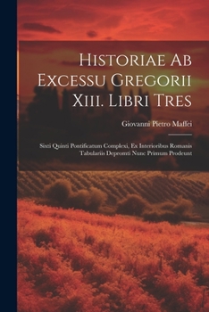 Paperback Historiae Ab Excessu Gregorii Xiii. Libri Tres: Sixti Quinti Pontificatum Complexi, Ex Interioribus Romanis Tabulariis Depromti Nunc Primum Prodeunt [Italian] Book