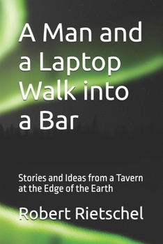 A Man and a Laptop Walk into a Bar: Stories and Ideas from a Tavern at the Edge of the Earth