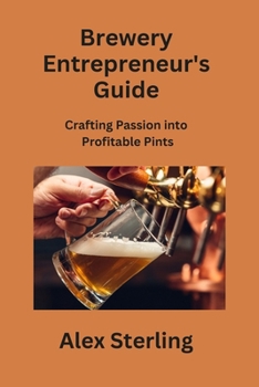 Paperback Brewery Entrepreneur's Guide: Crafting Passion into Profitable Pints Book