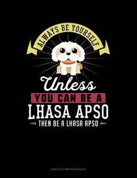 Paperback Always Be Yourself Unless You Can Be a Lhasa Apso Then Be a Lhasa Apso: Unruled Composition Book