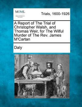 Paperback A Report of the Trial of Christopher Walsh, and Thomas Weir, for the Wilful Murder of the Rev. James m'Cartan Book