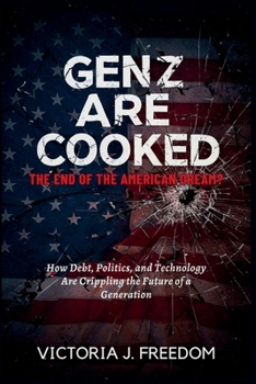 Gen Z Are Cooked: The End of the American Dream?: How Debt, Politics, and Technology Are Crippling the Future of a Generation