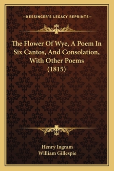 The Flower Of Wye, A Poem In Six Cantos, And Consolation, With Other Poems