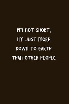 Paperback I'm Not Short, I'm Just More Down To Earth Than Other People: Blank Lined Notebook To Write in Brown Matte Cover Sizes 6 X 9 Inches 15.24 X 22.86 Cent Book