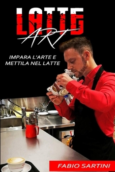 Latte Art: Impara L'Arte E Mettila Nel Latte (Italian Edition)