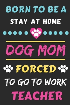 Paperback Born To Be A Stay At Home Dog Mom Forced To Go To Work Teacher: lined notebook Book