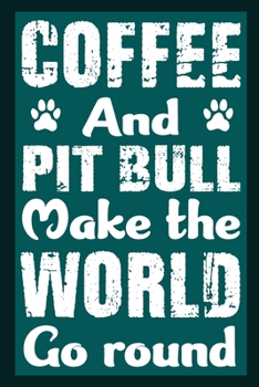 Coffee And Pit Bull Make The World Round: Notebook Gifts For Coffee And Dog Lovers, Pit Bull Journal Notebook Best Gifts For Who Love Pitbull Dog Notebook Blank Lined Ruled Journal 6"x9" 100 Pages