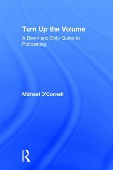 Turn Up the Volume: A Down and Dirty Guide to Podcasting