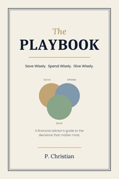 The Financial Playbook: Save Wisely. Spend Wisely. Give Wisely. A Financial Advisor's Strategies for Every Stage of Life