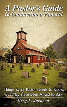 A Pastor's Guide to Conducting a Funeral: Things Every Pastor Needs to Know, But May Have Been Afraid to Ask