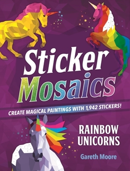 Sticker Mosaics: Rainbow Unicorns: Create Magical Paintings with 1,942 Stickers! - Book  of the Sticker Mosaics
