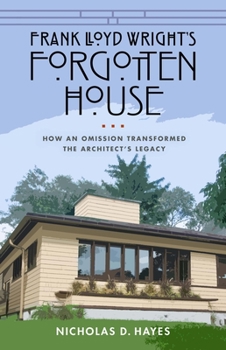 Hardcover Frank Lloyd Wright's Forgotten House: How an Omission Transformed the Architect's Legacy Book