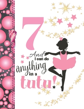 7 And I Can Do Anything In A Tutu: Ballet Gifts For Girls A Sketchbook Sketchpad Activity Book For Ballerina Kids To Draw And Sketch In