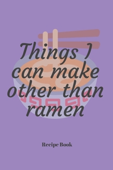 Things I Can Make Other Than Ramen: Blank Recipe Journal/Book to Write in Favorite Recipes and Meals 6x9, 105 pages