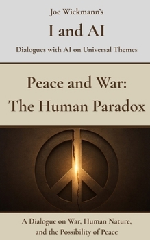 Peace and War: The Human Paradox: A Dialogue on War, Human Nature, and the Possibility of Peace (I and AI)