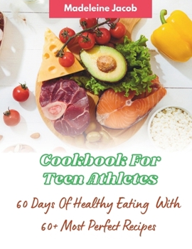 Cookbook For Teen Athletes : 60 Days Of Healthy Eating: 60+ Most Perfect Recipes