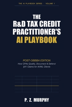 Paperback The R&D Tax Credit Practitioner's AI Playbook: Post-OBBBA Edition: How CPAs Qualify, Document & Defend §41 Claims for AI/ML Clients Book