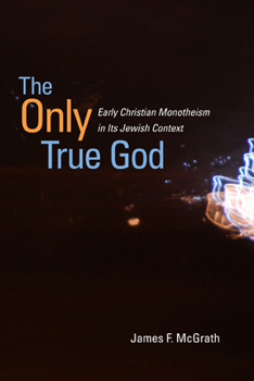 Hardcover The Only True God: Early Christian Monotheism in Its Jewish Context Book