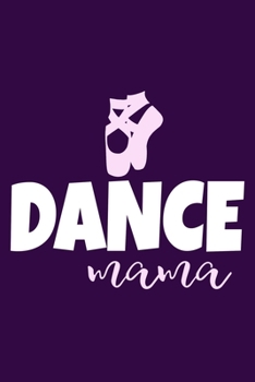 Dance Mama: Blank Lined Notebook Journal: Gifts For Ballet Dancers Dance Team Squad Prima Ballerina Girls Her 6x9 | 110 Blank  Pages | Plain White Paper | Soft Cover Book