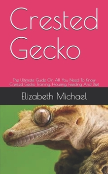 Paperback Crested Gecko: The Ultimate Guide On All You Need To Know Crested Gecko Training, Housing, Feeding And Diet Book