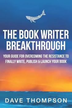 Paperback The Book Writer Breakthrough: Your Guide to Overcoming the Resistance and Finally Write, Publish and Launch Your Book