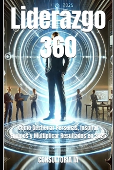 Liderazgo 360: Cómo Gestionar Personas, Inspirar Equipos y Multiplicar Resultados en 2025 (Consultoría de negocios y transformación digital) (Spanish Edition)