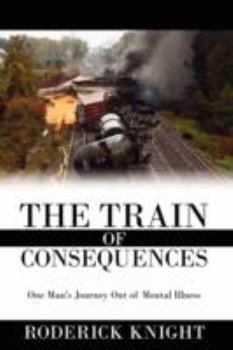 Hardcover The Train of Consequences: One Man's Journey Out of Mental Illness Book