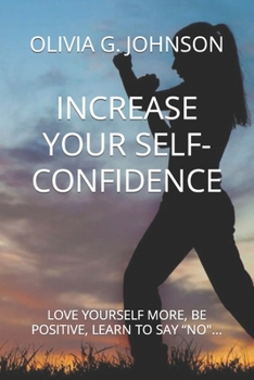 Paperback Increase Your Self-Confidence: Love Yourself More, Be Positive, Learn to Say "No"... Book