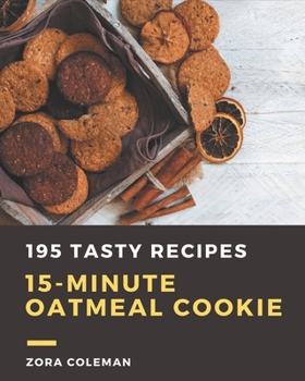 Paperback 195 Tasty 15-Minute Oatmeal Cookie Recipes: A 15-Minute Oatmeal Cookie Cookbook from the Heart! Book