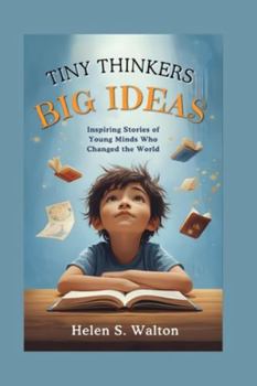 Tiny Thinkers Big Ideas: Inspiring Stories of Young Minds Who Changed the World