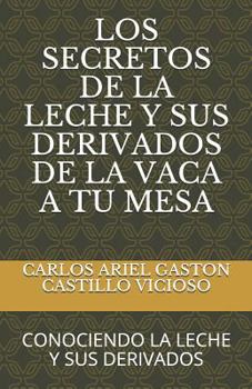 Paperback Los Secretos de la Leche Y Sus Derivados de la Vaca a Tu Mesa: Conociendo La Leche Y Sus Derivados [Spanish] Book