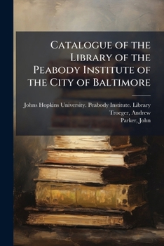 Catalogue of the Library of the Peabody Institute of the City of Baltimore ...