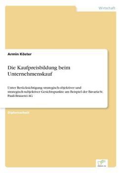 Paperback Die Kaufpreisbildung beim Unternehmenskauf: Unter Berücksichtigung strategisch-objektiver und strategisch-subjektiver Gesichtspunkte am Beispiel der B [German] Book