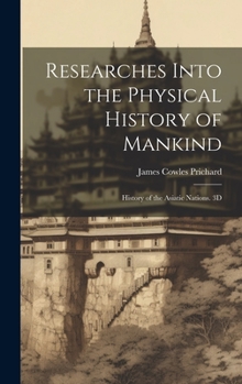 Hardcover Researches Into the Physical History of Mankind: History of the Asiatic Nations. 3D; Edition 1844 Book